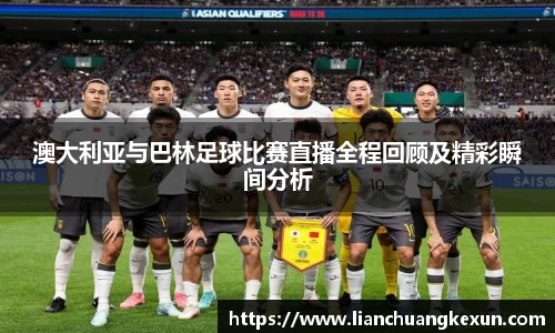 澳大利亚与巴林足球比赛直播全程回顾及精彩瞬间分析