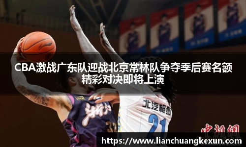 CBA激战广东队迎战北京常林队争夺季后赛名额精彩对决即将上演