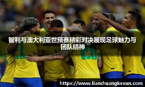 智利与澳大利亚世预赛精彩对决展现足球魅力与团队精神