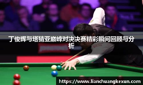 丁俊晖与塔猜亚巅峰对决决赛精彩瞬间回顾与分析