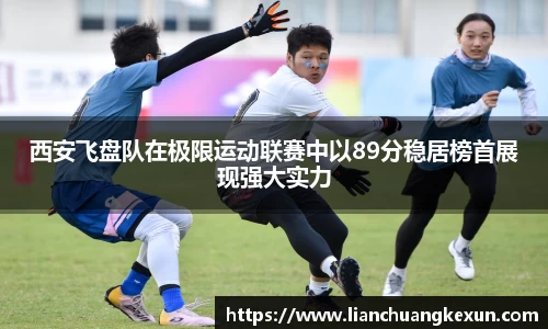 西安飞盘队在极限运动联赛中以89分稳居榜首展现强大实力