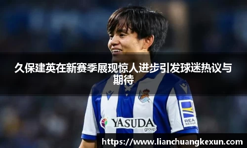 久保建英在新赛季展现惊人进步引发球迷热议与期待